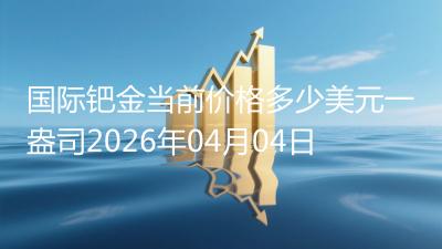 国际钯金当前价格多少美元一盎司2026年04月04日