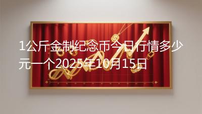 1公斤金制纪念币今日行情多少元一个2025年10月15日