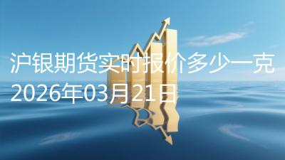 沪银期货实时报价多少一克2026年03月21日