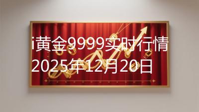 i黄金9999实时行情2025年12月20日