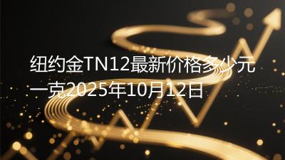 纽约金TN12最新价格多少元一克2025年10月12日