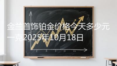 金兰首饰铂金价格今天多少元一克2025年10月18日