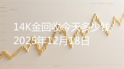 14K金回收今天多少钱2025年12月18日