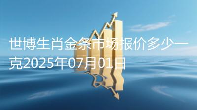 世博生肖金条市场报价多少一克2025年07月01日