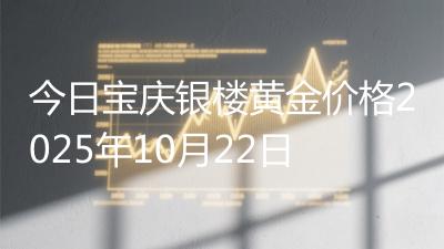 今日宝庆银楼黄金价格2025年10月22日