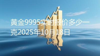 黄金9995实时报价多少一克2025年10月18日