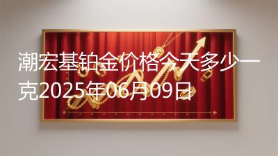 潮宏基铂金价格今天多少一克2025年06月09日