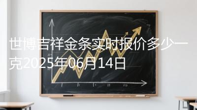 世博吉祥金条实时报价多少一克2025年06月14日