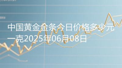 中国黄金金条今日价格多少元一克2025年06月08日