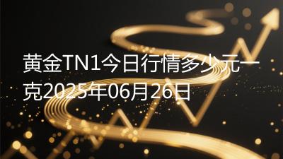 黄金TN1今日行情多少元一克2025年06月26日