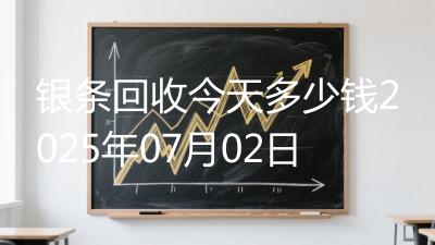 银条回收今天多少钱2025年07月02日