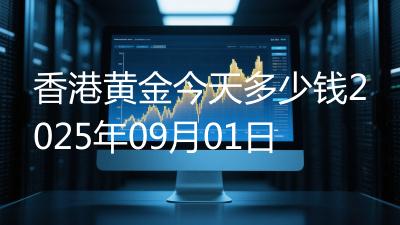 香港黄金今天多少钱2025年09月01日