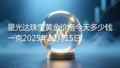 星光达珠宝黄金价格今天多少钱一克2025年12月15日
