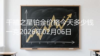 千禧之星铂金价格今天多少钱一克2026年02月06日