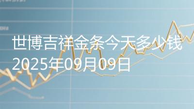 世博吉祥金条今天多少钱2025年09月09日
