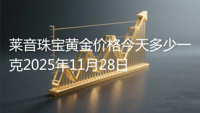 莱音珠宝黄金价格今天多少一克2025年11月28日