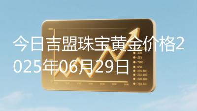 今日吉盟珠宝黄金价格2025年06月29日
