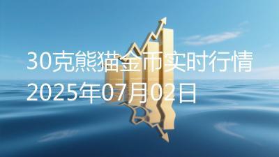 30克熊猫金币实时行情2025年07月02日