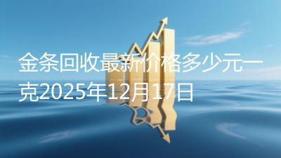 金条回收最新价格多少元一克2025年12月17日