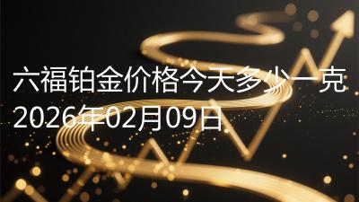 六福铂金价格今天多少一克2026年02月09日