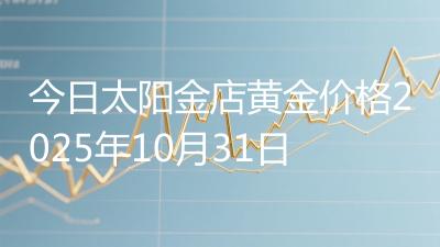 今日太阳金店黄金价格2025年10月31日