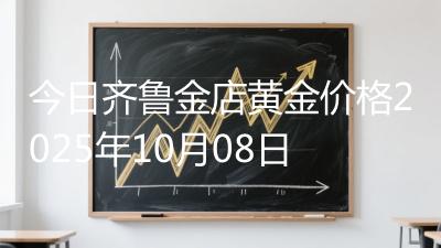 今日齐鲁金店黄金价格2025年10月08日