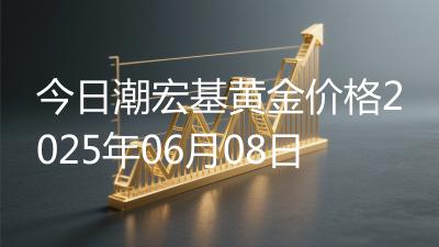 今日潮宏基黄金价格2025年06月08日