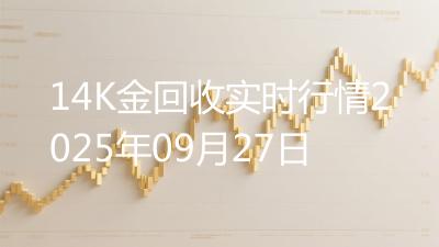 14K金回收实时行情2025年09月27日