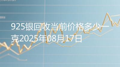 925银回收当前价格多少一克2025年08月17日