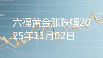 六福黄金涨跌幅2025年11月02日