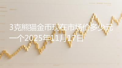 3克熊猫金币现在市场价多少元一个2025年11月17日