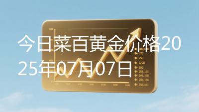 今日菜百黄金价格2025年07月07日
