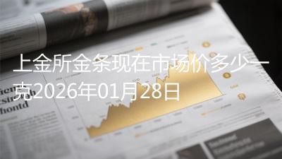 上金所金条现在市场价多少一克2026年01月28日