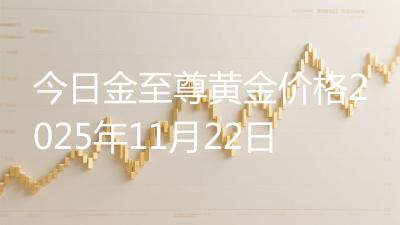 今日金至尊黄金价格2025年11月22日