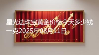 星光达珠宝黄金价格今天多少钱一克2025年08月11日