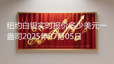 纽约白银实时报价多少美元一盎司2025年07月05日