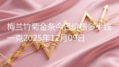 梅兰竹菊金条今日价格多少钱一克2025年12月09日