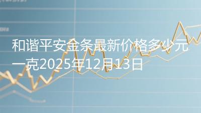 和谐平安金条最新价格多少元一克2025年12月13日