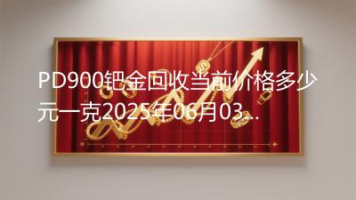 PD900钯金回收当前价格多少元一克2025年06月03日
