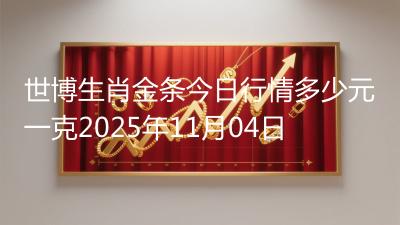 世博生肖金条今日行情多少元一克2025年11月04日