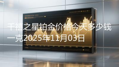 千禧之星铂金价格今天多少钱一克2025年11月03日