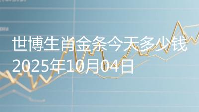 世博生肖金条今天多少钱2025年10月04日