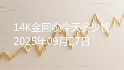 14K金回收今天多少钱2025年09月27日