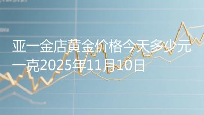 亚一金店黄金价格今天多少元一克2025年11月10日