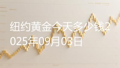 纽约黄金今天多少钱2025年09月03日