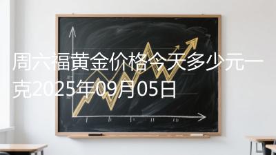 周六福黄金价格今天多少元一克2025年09月05日