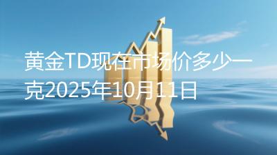 黄金TD现在市场价多少一克2025年10月11日