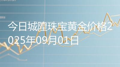 今日城隍珠宝黄金价格2025年09月01日