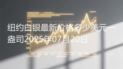 纽约白银最新价格多少美元一盎司2025年07月20日