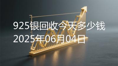 925银回收今天多少钱2025年06月04日